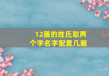 12画的姓氏取两个字名字配置几画