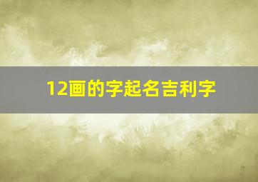 12画的字起名吉利字