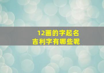 12画的字起名吉利字有哪些呢