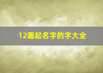 12画起名字的字大全