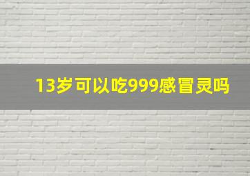 13岁可以吃999感冒灵吗