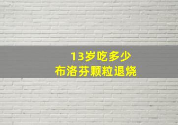 13岁吃多少布洛芬颗粒退烧