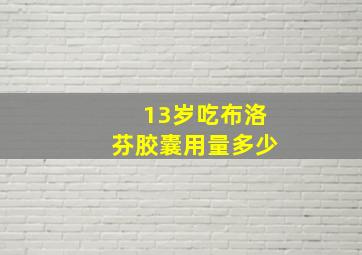 13岁吃布洛芬胶囊用量多少