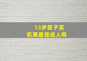 13岁孩子买机票是按成人吗