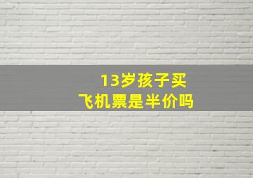 13岁孩子买飞机票是半价吗