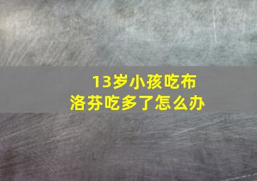 13岁小孩吃布洛芬吃多了怎么办