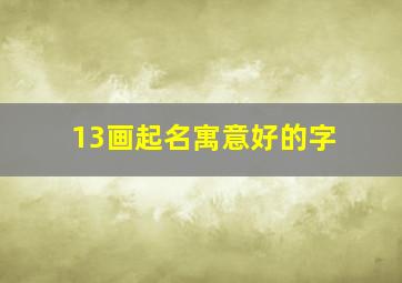 13画起名寓意好的字