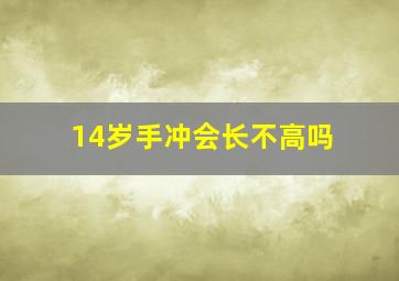 14岁手冲会长不高吗