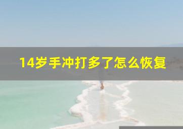 14岁手冲打多了怎么恢复