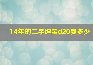 14年的二手绅宝d20卖多少