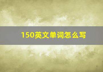 150英文单词怎么写