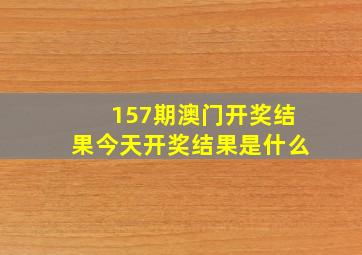 157期澳门开奖结果今天开奖结果是什么