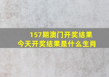 157期澳门开奖结果今天开奖结果是什么生肖