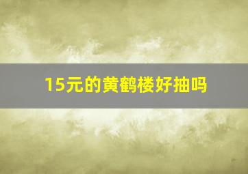 15元的黄鹤楼好抽吗