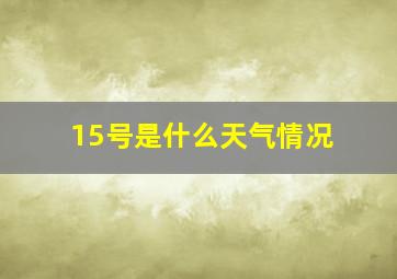 15号是什么天气情况