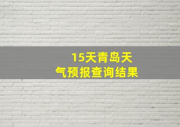 15天青岛天气预报查询结果