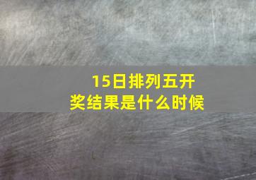 15日排列五开奖结果是什么时候