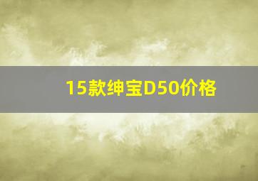 15款绅宝D50价格