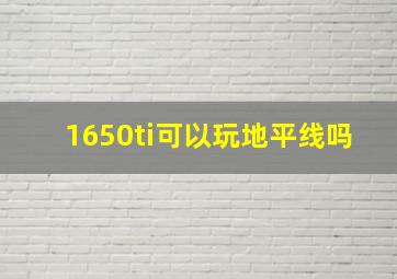 1650ti可以玩地平线吗