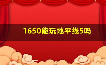 1650能玩地平线5吗