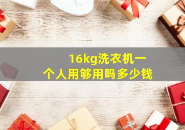 16kg洗衣机一个人用够用吗多少钱