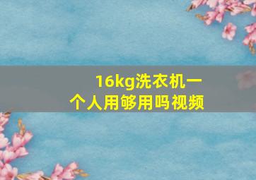 16kg洗衣机一个人用够用吗视频