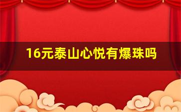 16元泰山心悦有爆珠吗