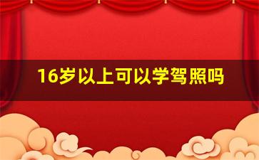 16岁以上可以学驾照吗