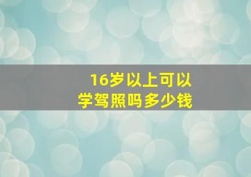 16岁以上可以学驾照吗多少钱