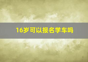 16岁可以报名学车吗