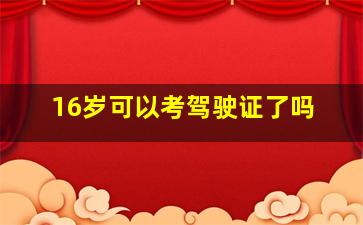 16岁可以考驾驶证了吗