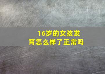 16岁的女孩发育怎么样了正常吗