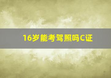 16岁能考驾照吗C证