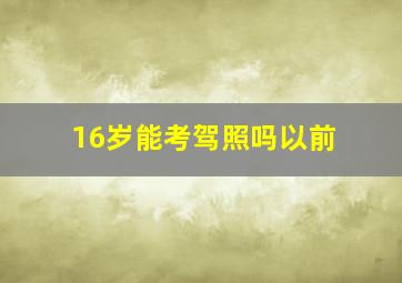 16岁能考驾照吗以前