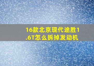 16款北京现代途胜1.6T怎么拆掉发动机