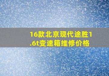 16款北京现代途胜1.6t变速箱维修价格