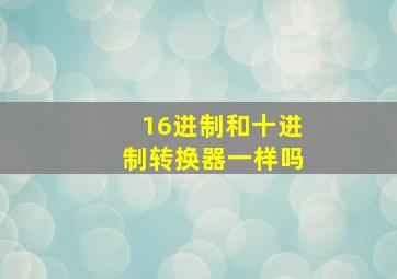 16进制和十进制转换器一样吗