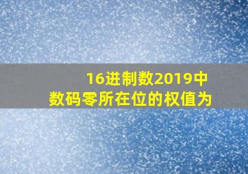 16进制数2019中数码零所在位的权值为