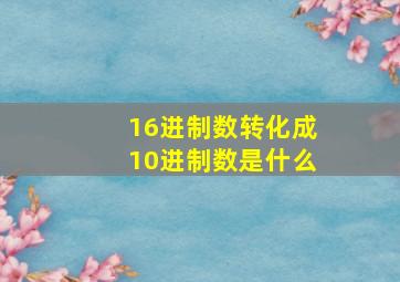 16进制数转化成10进制数是什么