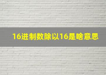 16进制数除以16是啥意思