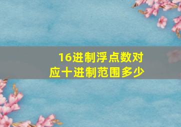 16进制浮点数对应十进制范围多少