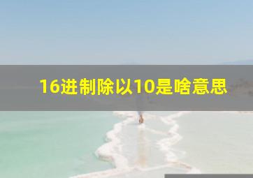 16进制除以10是啥意思