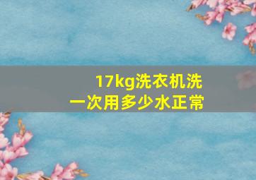 17kg洗衣机洗一次用多少水正常