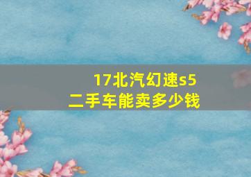 17北汽幻速s5二手车能卖多少钱