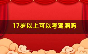 17岁以上可以考驾照吗