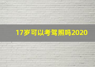 17岁可以考驾照吗2020