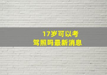 17岁可以考驾照吗最新消息