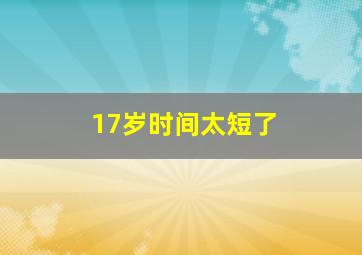 17岁时间太短了