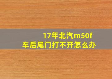 17年北汽m50f车后尾门打不开怎么办