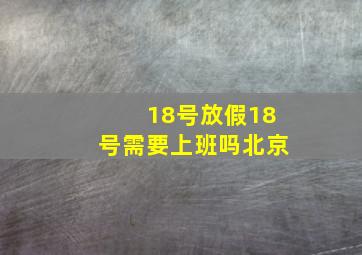 18号放假18号需要上班吗北京